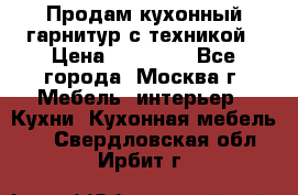 Продам кухонный гарнитур с техникой › Цена ­ 25 000 - Все города, Москва г. Мебель, интерьер » Кухни. Кухонная мебель   . Свердловская обл.,Ирбит г.